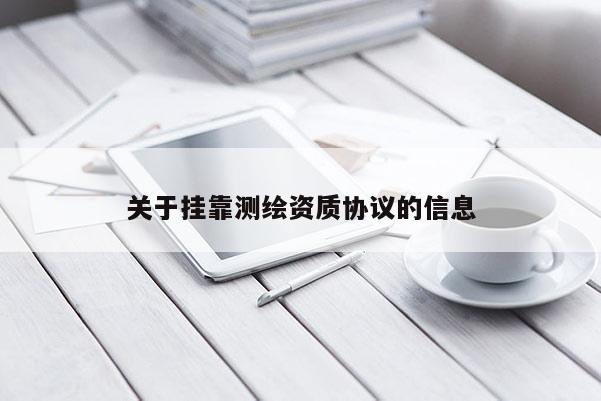 關于掛靠測繪資質協議的信息