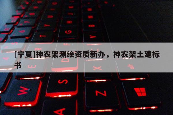 [寧夏]神農架測繪資質新辦，神農架土建標書