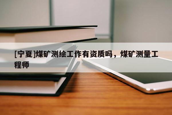 [寧夏]煤礦測繪工作有資質嗎，煤礦測量工程師