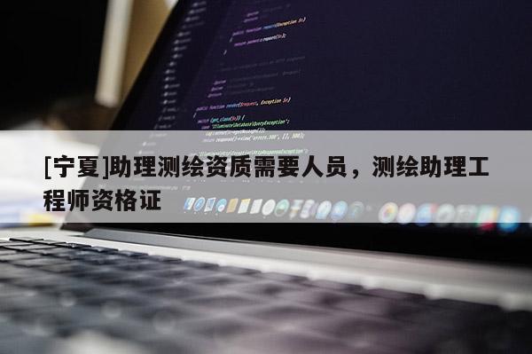 [寧夏]助理測繪資質需要人員，測繪助理工程師資格證