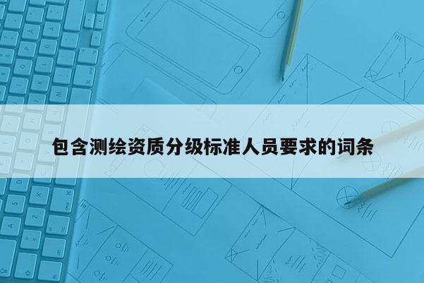 包含測繪資質分級標準人員要求的詞條