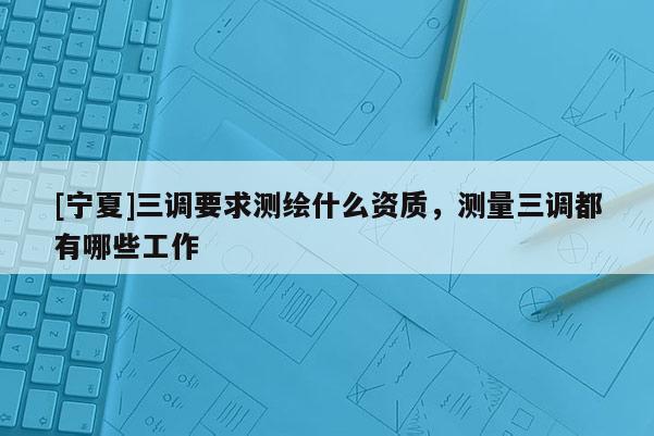[寧夏]三調要求測繪什么資質，測量三調都有哪些工作