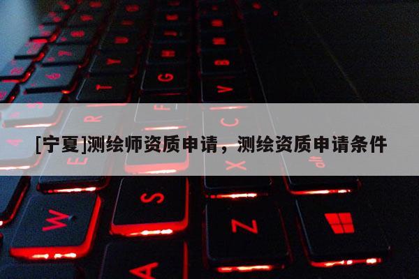 [寧夏]測繪師資質申請，測繪資質申請條件