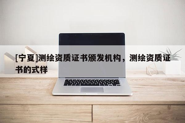 [寧夏]測繪資質證書頒發機構，測繪資質證書的式樣