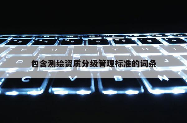 包含測繪資質分級管理標準的詞條