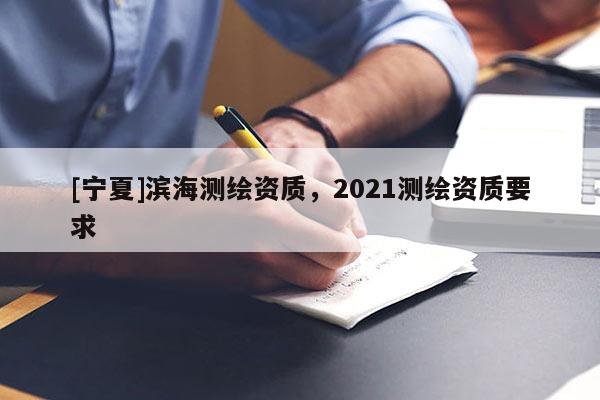 [寧夏]濱海測繪資質，2021測繪資質要求