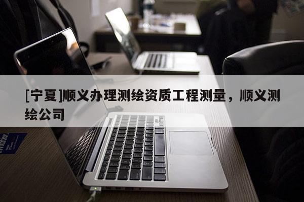 [寧夏]順義辦理測繪資質工程測量，順義測繪公司