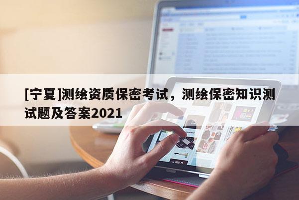 [寧夏]測(cè)繪資質(zhì)保密考試，測(cè)繪保密知識(shí)測(cè)試題及答案2021