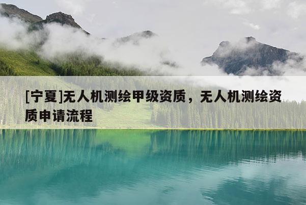 [寧夏]無人機測繪甲級資質，無人機測繪資質申請流程
