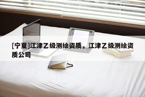 [寧夏]江津乙級測繪資質，江津乙級測繪資質公司