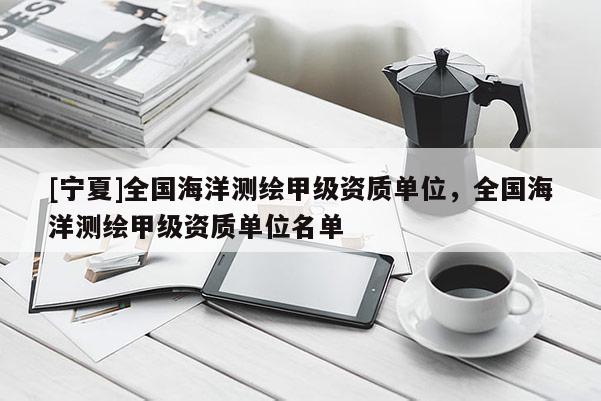[寧夏]全國海洋測繪甲級資質單位，全國海洋測繪甲級資質單位名單