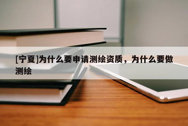 [寧夏]為什么要申請測繪資質，為什么要做測繪