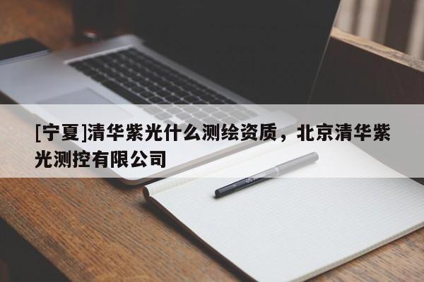 [寧夏]清華紫光什么測繪資質(zhì)，北京清華紫光測控有限公司