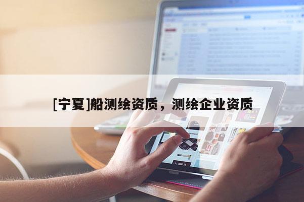 [寧夏]船測繪資質(zhì)，測繪企業(yè)資質(zhì)