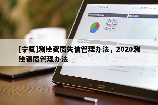 [寧夏]測繪資質失信管理辦法，2020測繪資質管理辦法