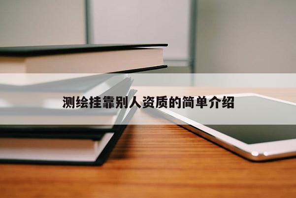 測(cè)繪掛靠別人資質(zhì)的簡(jiǎn)單介紹