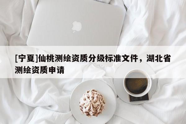 [寧夏]仙桃測繪資質分級標準文件，湖北省測繪資質申請
