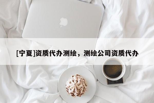 [寧夏]資質代辦測繪，測繪公司資質代辦
