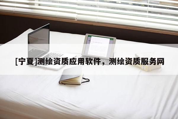 [寧夏]測繪資質應用軟件，測繪資質服務網