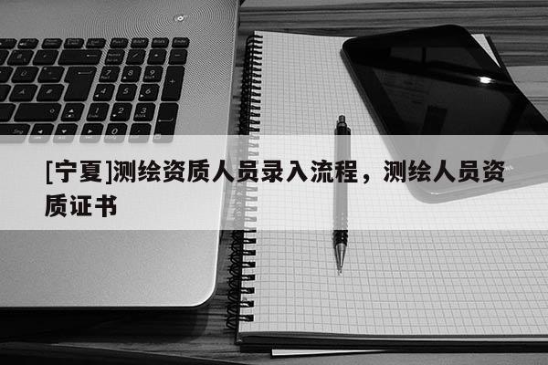 [寧夏]測繪資質人員錄入流程，測繪人員資質證書