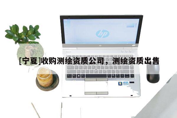 [寧夏]收購測繪資質公司，測繪資質出售