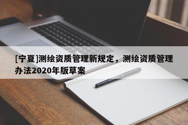 [寧夏]測繪資質管理新規定，測繪資質管理辦法2020年版草案