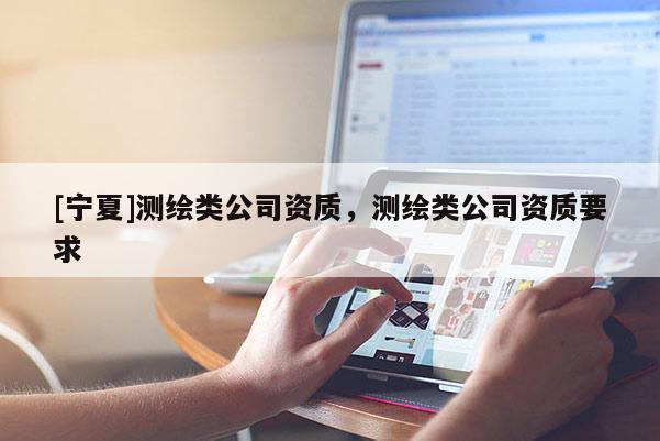 [寧夏]測繪類公司資質，測繪類公司資質要求