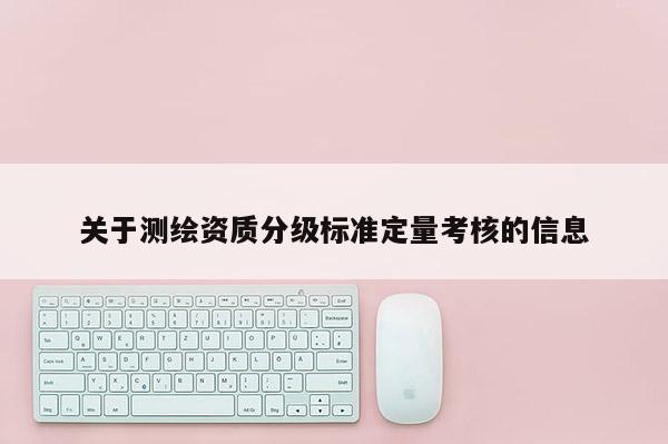 關(guān)于測繪資質(zhì)分級標(biāo)準(zhǔn)定量考核的信息