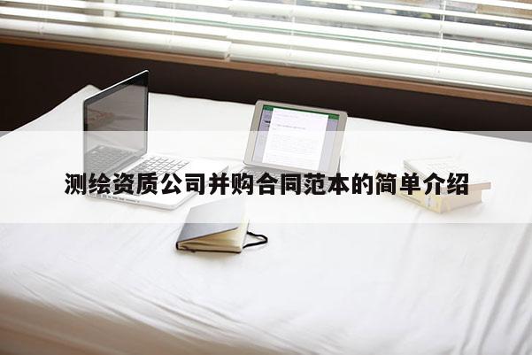 測繪資質公司并購合同范本的簡單介紹