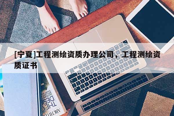 [寧夏]工程測繪資質辦理公司，工程測繪資質證書