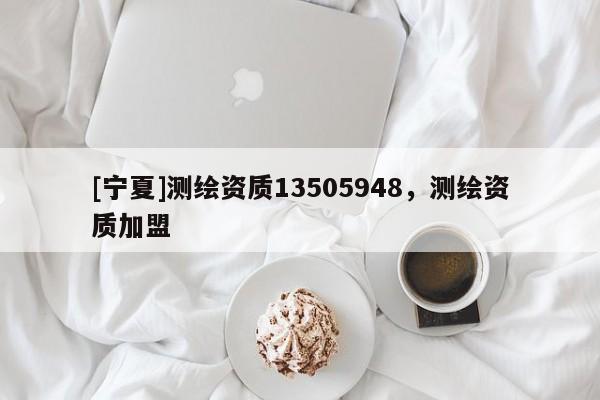 [寧夏]測(cè)繪資質(zhì)13505948，測(cè)繪資質(zhì)加盟