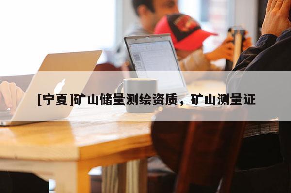 [寧夏]礦山儲量測繪資質，礦山測量證