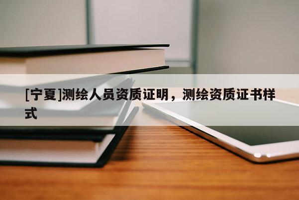 [寧夏]測繪人員資質(zhì)證明，測繪資質(zhì)證書樣式