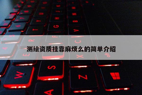 測繪資質掛靠麻煩么的簡單介紹