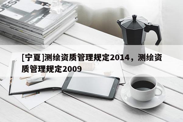 [寧夏]測繪資質管理規定2014，測繪資質管理規定2009