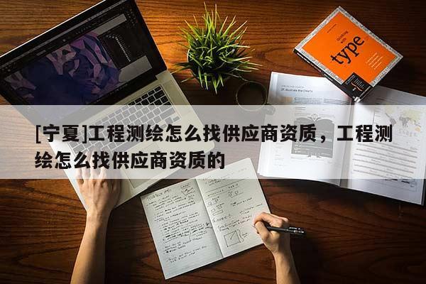 [寧夏]工程測繪怎么找供應商資質，工程測繪怎么找供應商資質的