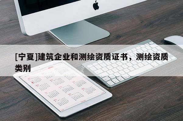 [寧夏]建筑企業(yè)和測繪資質(zhì)證書，測繪資質(zhì)類別