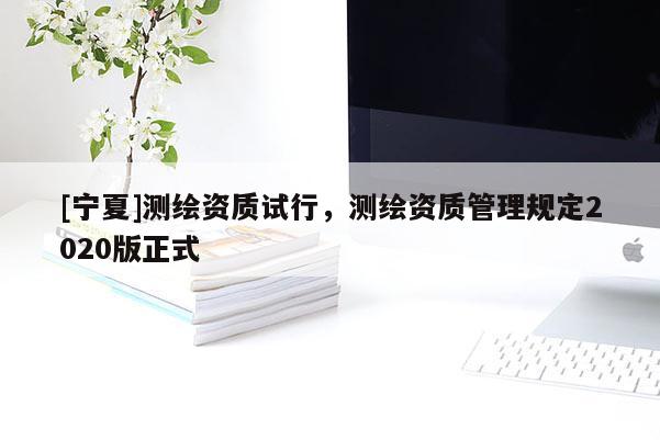 [寧夏]測繪資質試行，測繪資質管理規定2020版正式