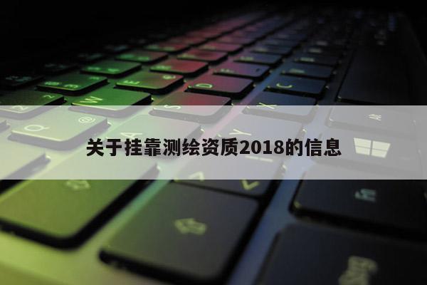 關(guān)于掛靠測(cè)繪資質(zhì)2018的信息