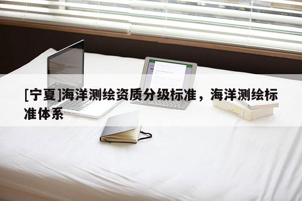 [寧夏]海洋測繪資質分級標準，海洋測繪標準體系