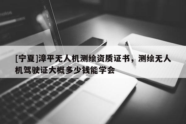 [寧夏]漳平無人機測繪資質證書，測繪無人機駕駛證大概多少錢能學會