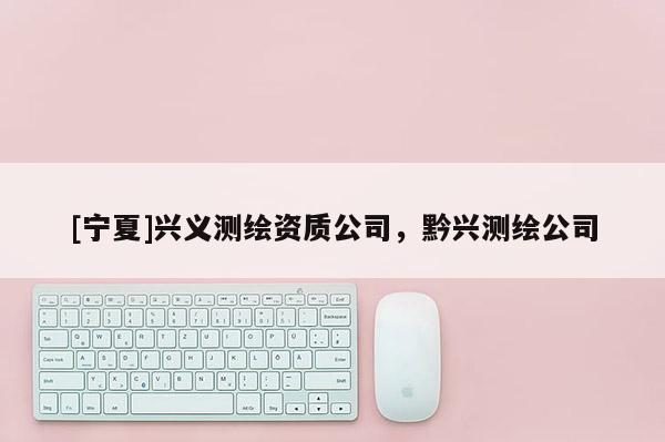 [寧夏]興義測繪資質公司，黔興測繪公司