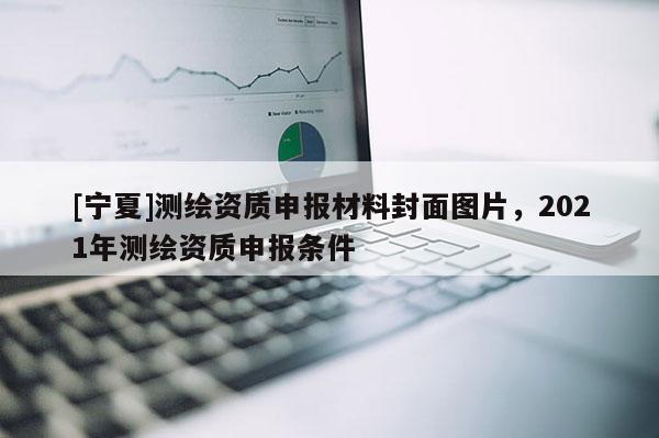 [寧夏]測繪資質申報材料封面圖片，2021年測繪資質申報條件