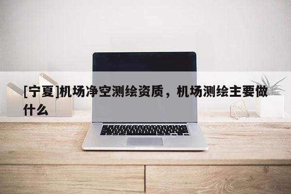 [寧夏]機場凈空測繪資質，機場測繪主要做什么