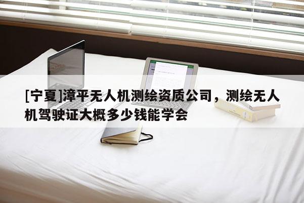 [寧夏]漳平無人機測繪資質公司，測繪無人機駕駛證大概多少錢能學會