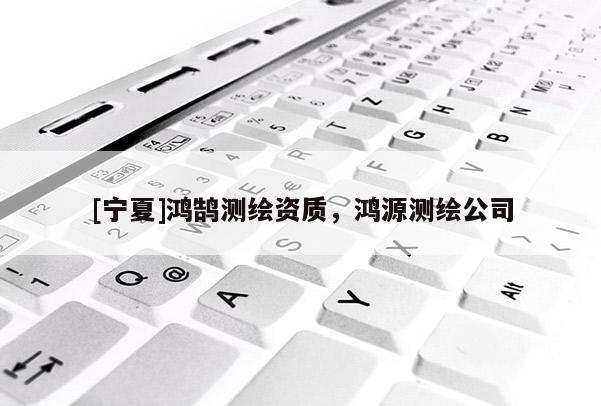 [寧夏]鴻鵠測繪資質(zhì)，鴻源測繪公司