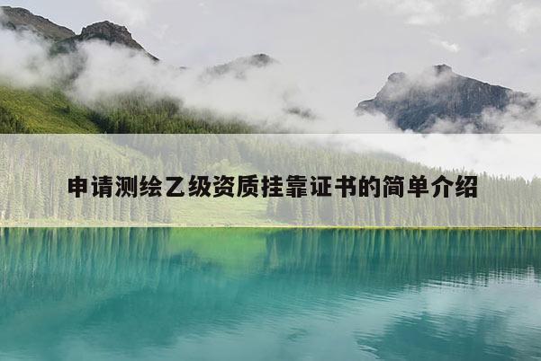申請(qǐng)測(cè)繪乙級(jí)資質(zhì)掛靠證書(shū)的簡(jiǎn)單介紹