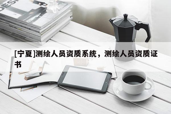 [寧夏]測繪人員資質系統，測繪人員資質證書