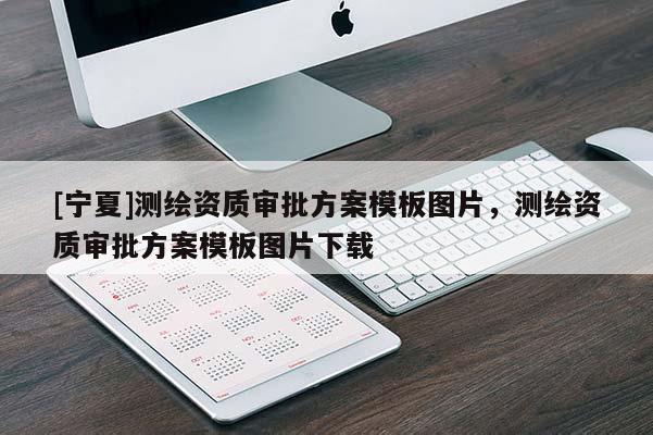 [寧夏]測繪資質審批方案模板圖片，測繪資質審批方案模板圖片下載