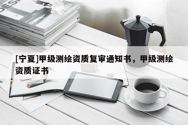 [寧夏]甲級(jí)測(cè)繪資質(zhì)復(fù)審?fù)ㄖ獣准?jí)測(cè)繪資質(zhì)證書